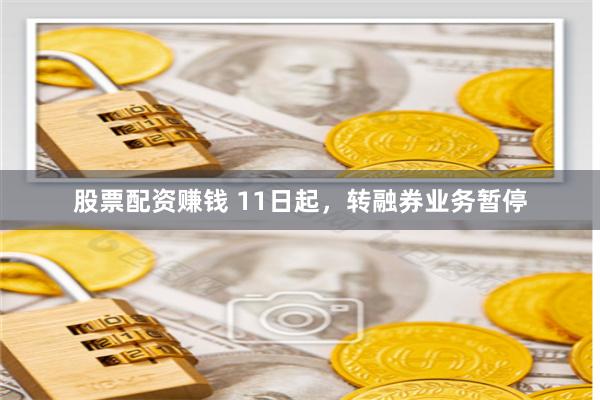 股票配资赚钱 11日起，转融券业务暂停