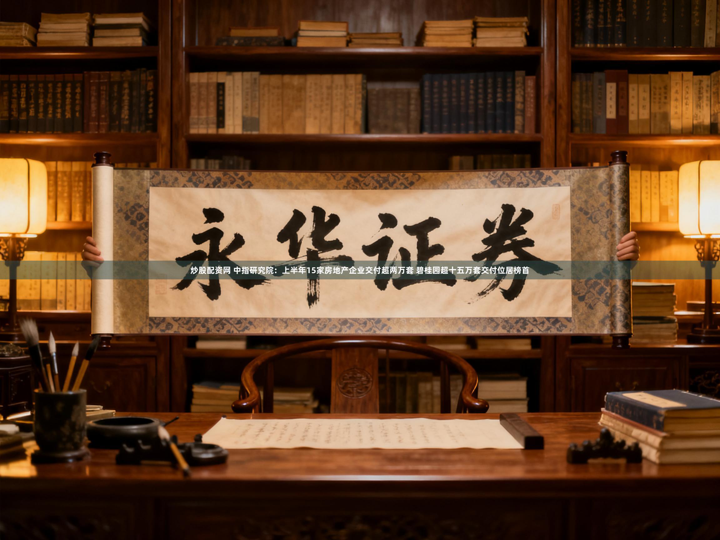 炒股配资网 中指研究院：上半年15家房地产企业交付超两万套 碧桂园超十五万套交付位居榜首