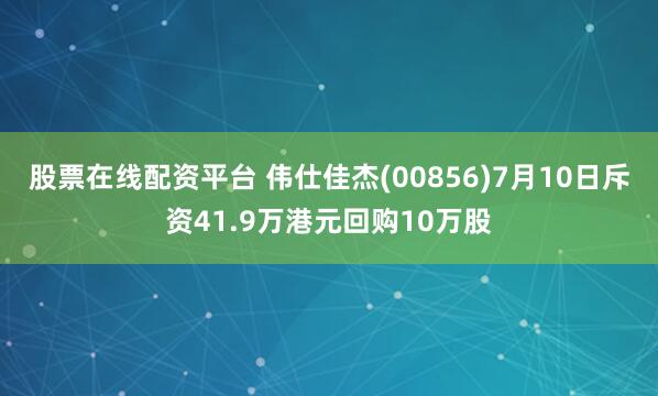 股票在线配资平台 伟仕佳杰(00856)7月10日斥资41.9万港元回购10万股