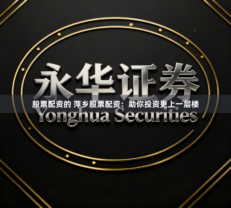 股票配资的 萍乡股票配资：助你投资更上一层楼