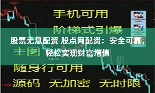股票无息配资 股点网配资：安全可靠，轻松实现财富增值