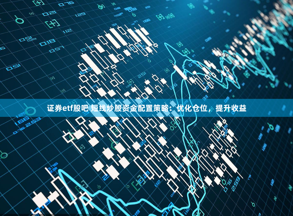 证券etf股吧 短线炒股资金配置策略：优化仓位，提升收益