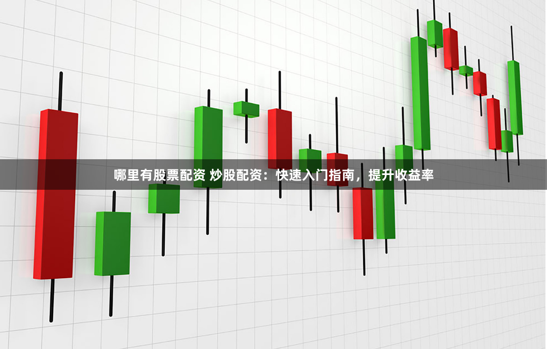 哪里有股票配资 炒股配资：快速入门指南，提升收益率